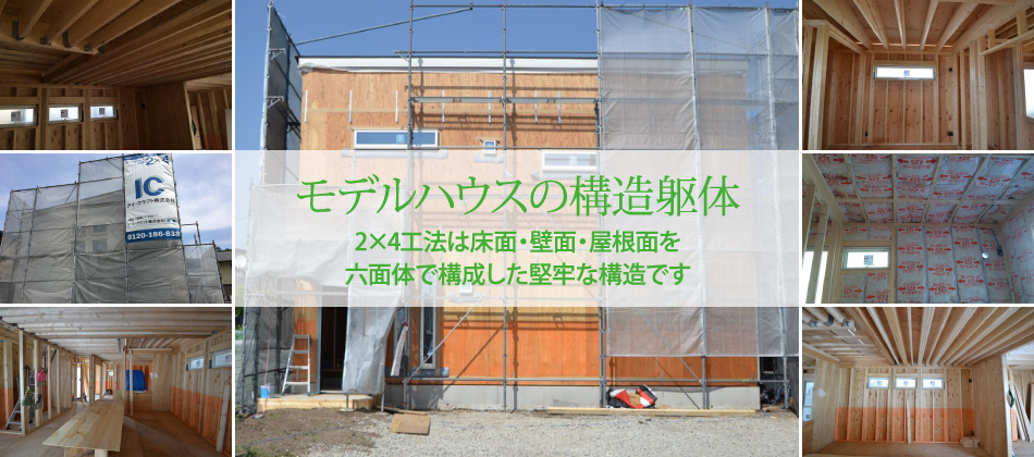 モデルハウスの構造躯体　2×4工法は床面・壁面・屋根面を六面体で構成した堅牢な構造です