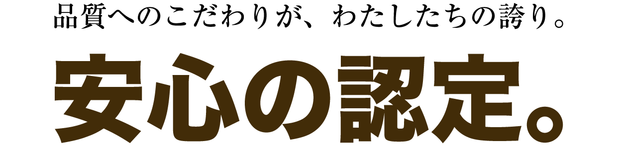 品質へのこだわりが、わたしたちの誇り。安心の認定。